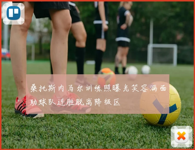 桑托斯内马尔训练照曝光笑容满面助球队连胜脱离降级区