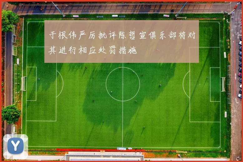 于根伟严厉批评陈哲宣俱乐部将对其进行相应处罚措施