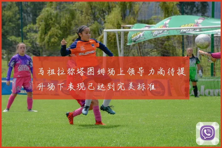马祖拉称塔图姆场上领导力尚待提升场下表现已达到完美标准