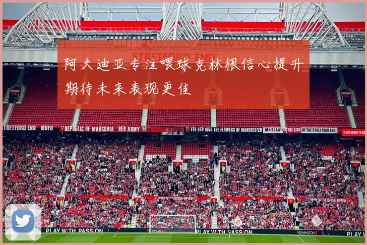 阿夫迪亚专注喂球克林根信心提升期待未来表现更佳