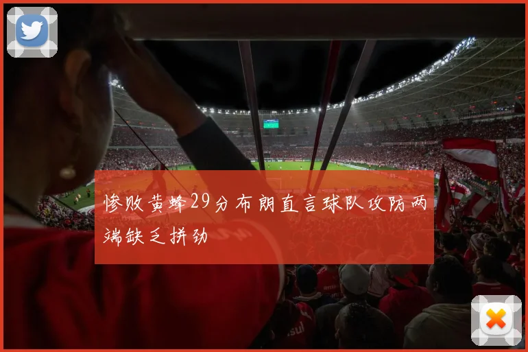 惨败黄蜂29分布朗直言球队攻防两端缺乏拼劲